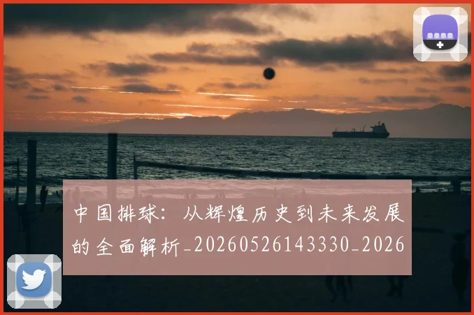 中国排球:从辉煌历史到未来发展的全面解析_20260526143330_20260607160634