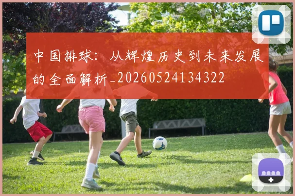 中国排球:从辉煌历史到未来发展的全面解析_20260524134322