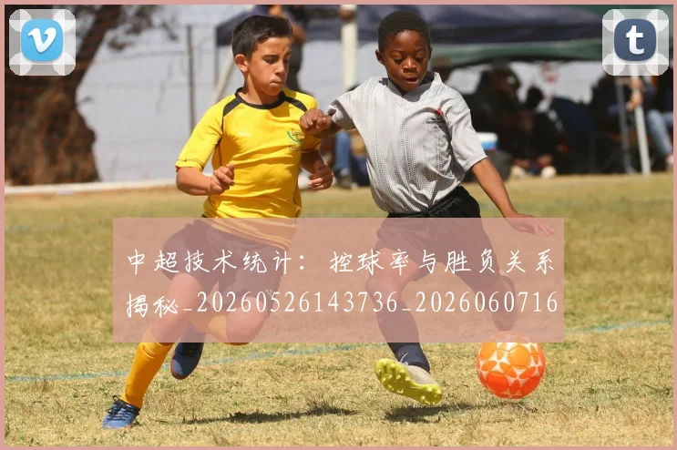 中超技术统计：控球率与胜负关系揭秘_20260526143736_20260607160746