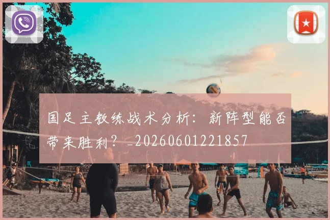 国足主教练战术分析:新阵型能否带来胜利?_20260601221857