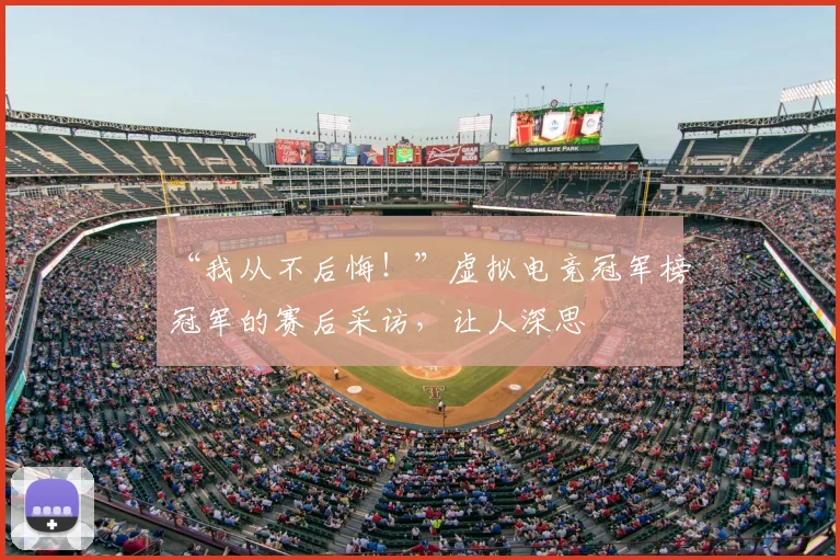 “我从不后悔!”虚拟电竞冠军榜冠军的赛后采访,让人深思