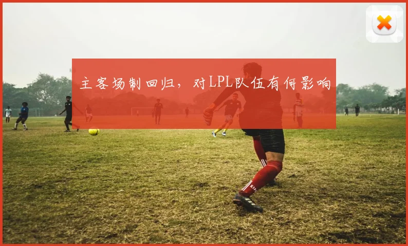 主客场制回归，对LPL队伍有何影响