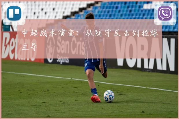 中超战术演变：从防守反击到控球主导