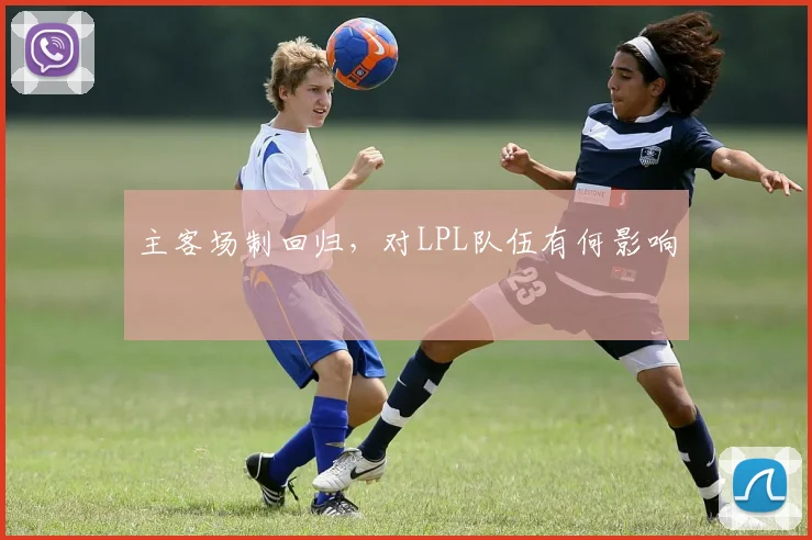 主客场制回归,对LPL队伍有何影响