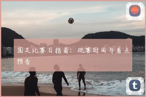 国足比赛日指南:观赛时间与看点预告