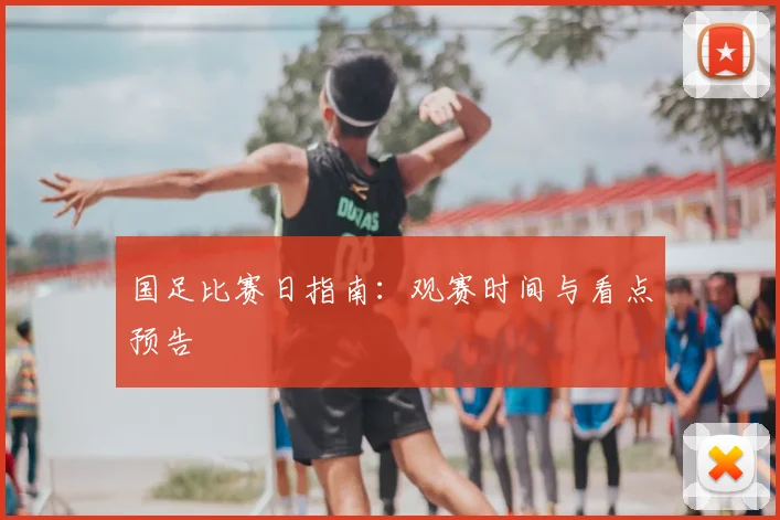 国足比赛日指南:观赛时间与看点预告