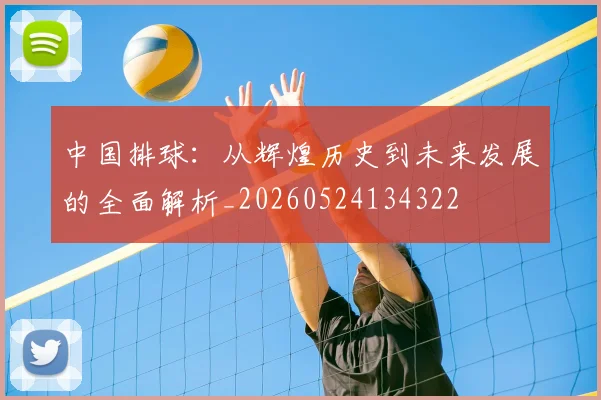 中国排球:从辉煌历史到未来发展的全面解析_20260524134322